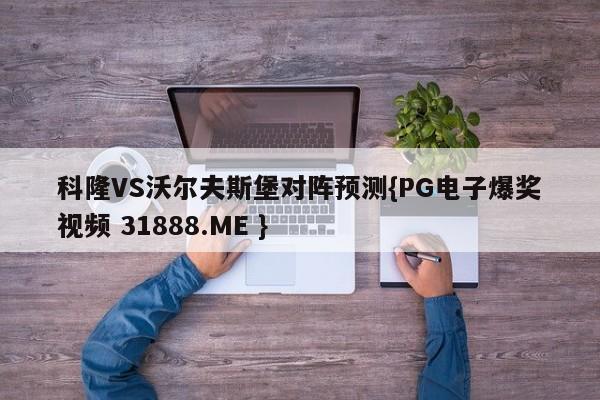 科隆VS沃尔夫斯堡对阵预测{PG电子爆奖视频 31888.ME }
