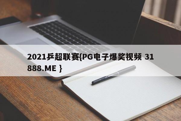 2021乒超联赛{PG电子爆奖视频 31888.ME }