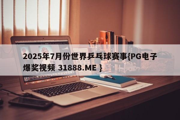 2025年7月份世界乒乓球赛事{PG电子爆奖视频 31888.ME }