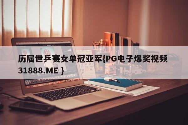 历届世乒赛女单冠亚军{PG电子爆奖视频 31888.ME }