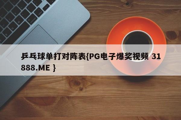 乒乓球单打对阵表{PG电子爆奖视频 31888.ME }