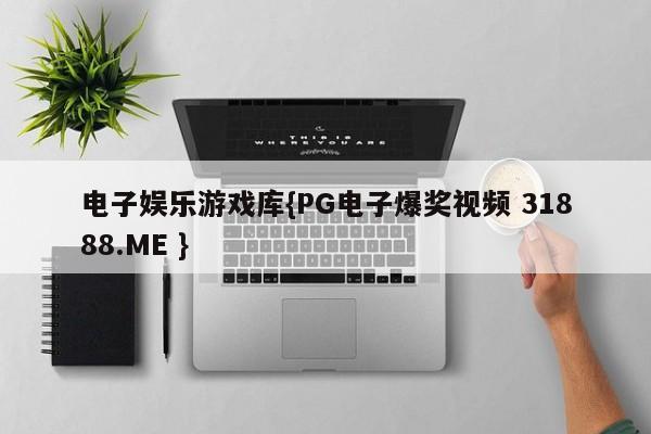电子娱乐游戏库{PG电子爆奖视频 31888.ME }