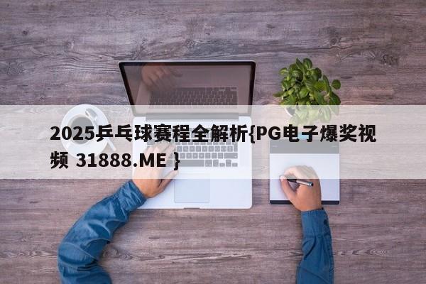 2025乒乓球赛程全解析{PG电子爆奖视频 31888.ME }