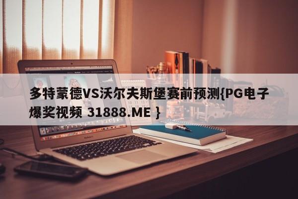 多特蒙德VS沃尔夫斯堡赛前预测{PG电子爆奖视频 31888.ME }