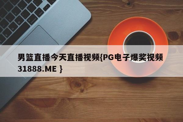 男篮直播今天直播视频{PG电子爆奖视频 31888.ME }