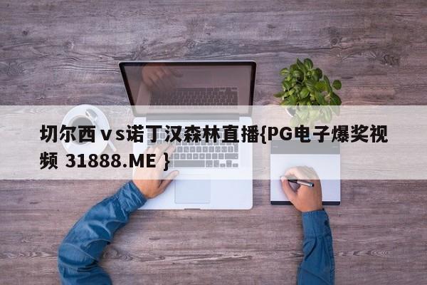 切尔西ⅴs诺丁汉森林直播{PG电子爆奖视频 31888.ME }