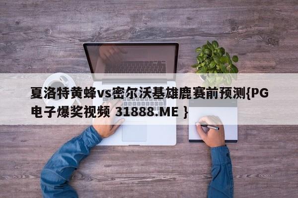 夏洛特黄蜂vs密尔沃基雄鹿赛前预测{PG电子爆奖视频 31888.ME }