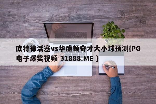 底特律活塞vs华盛顿奇才大小球预测{PG电子爆奖视频 31888.ME }