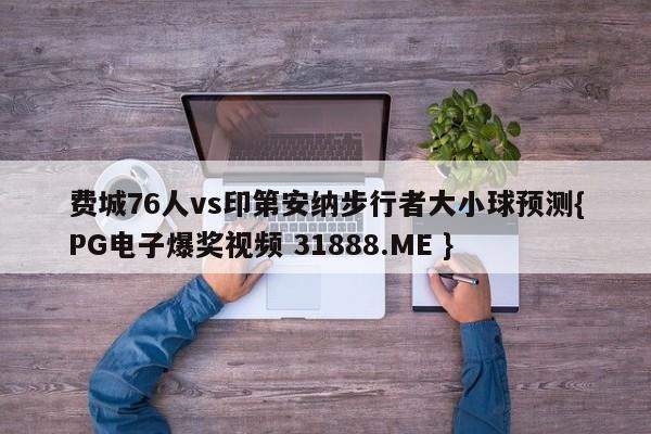 费城76人vs印第安纳步行者大小球预测{PG电子爆奖视频 31888.ME }
