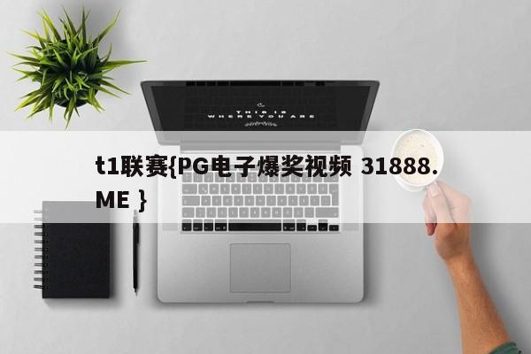 t1联赛{PG电子爆奖视频 31888.ME }