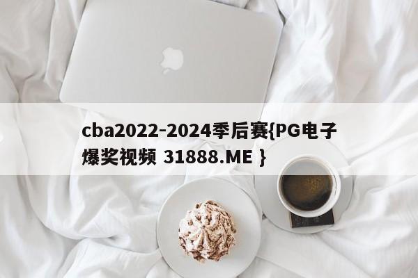 cba2022-2024季后赛{PG电子爆奖视频 31888.ME }
