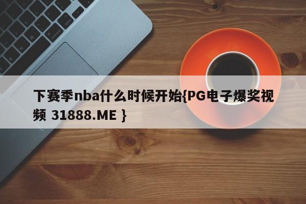 下赛季nba什么时候开始{PG电子爆奖视频 31888.ME }