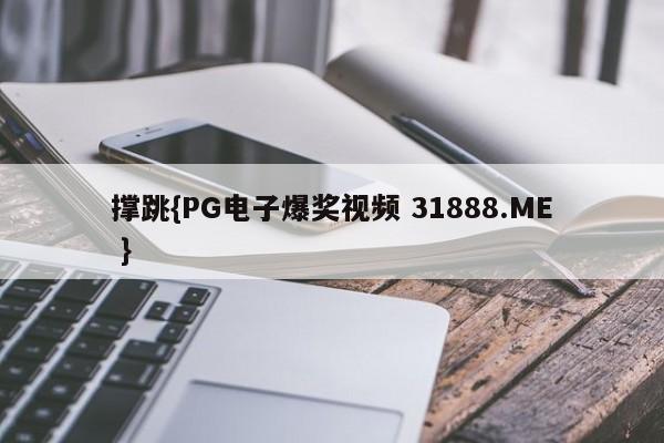 撑跳{PG电子爆奖视频 31888.ME }