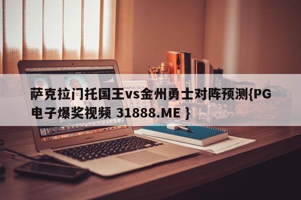 萨克拉门托国王vs金州勇士对阵预测{PG电子爆奖视频 31888.ME }