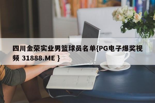 四川金荣实业男篮球员名单{PG电子爆奖视频 31888.ME }