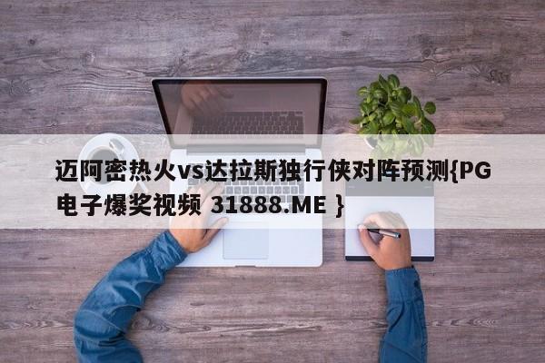 迈阿密热火vs达拉斯独行侠对阵预测{PG电子爆奖视频 31888.ME }