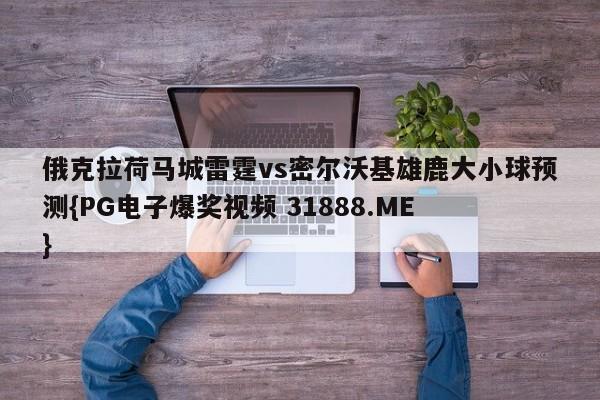 俄克拉荷马城雷霆vs密尔沃基雄鹿大小球预测{PG电子爆奖视频 31888.ME }