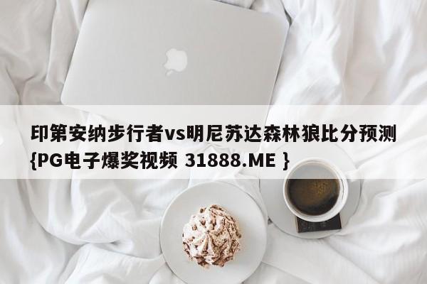 印第安纳步行者vs明尼苏达森林狼比分预测{PG电子爆奖视频 31888.ME }