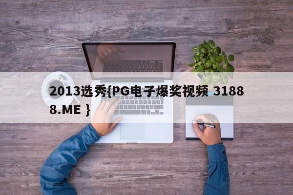 2013选秀{PG电子爆奖视频 31888.ME }