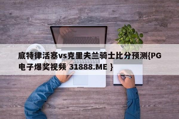 底特律活塞vs克里夫兰骑士比分预测{PG电子爆奖视频 31888.ME }