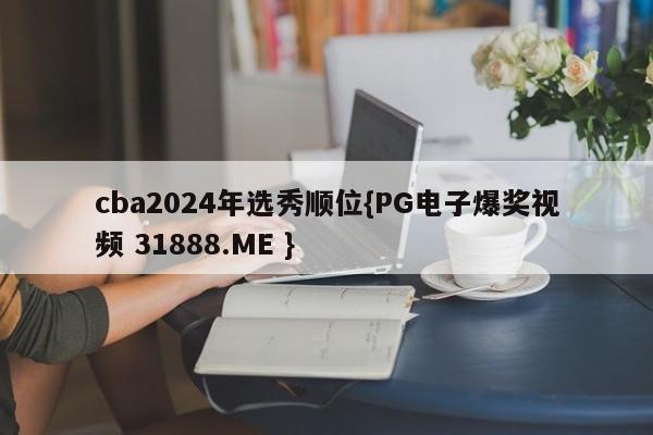 cba2024年选秀顺位{PG电子爆奖视频 31888.ME }
