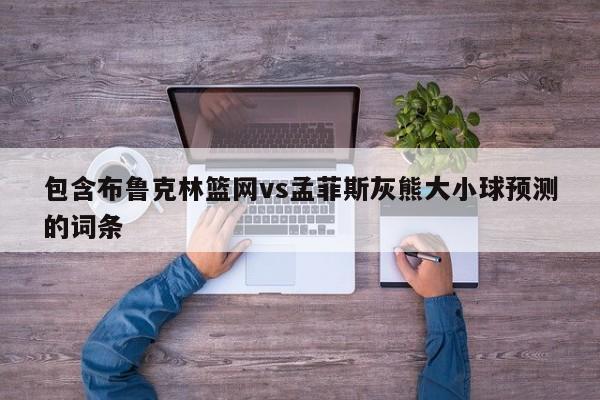 包含布鲁克林篮网vs孟菲斯灰熊大小球预测的词条