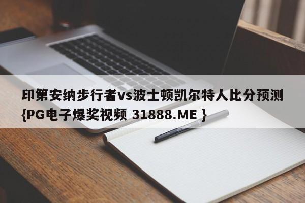 印第安纳步行者vs波士顿凯尔特人比分预测{PG电子爆奖视频 31888.ME }