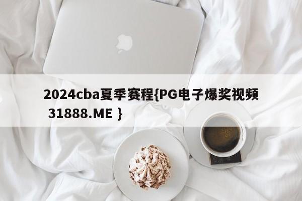 2024cba夏季赛程{PG电子爆奖视频 31888.ME }