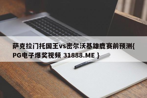 萨克拉门托国王vs密尔沃基雄鹿赛前预测{PG电子爆奖视频 31888.ME }