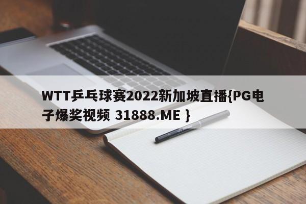 WTT乒乓球赛2022新加坡直播{PG电子爆奖视频 31888.ME }