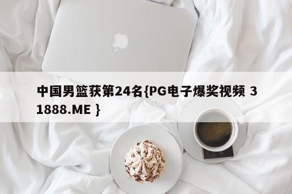 中国男篮获第24名{PG电子爆奖视频 31888.ME }