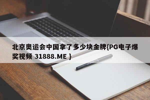 北京奥运会中国拿了多少块金牌{PG电子爆奖视频 31888.ME }