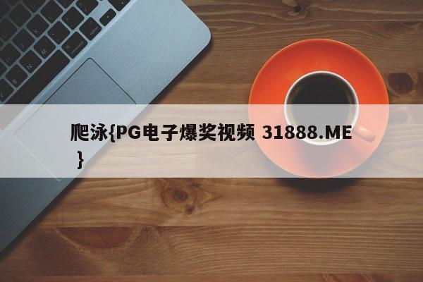 爬泳{PG电子爆奖视频 31888.ME }