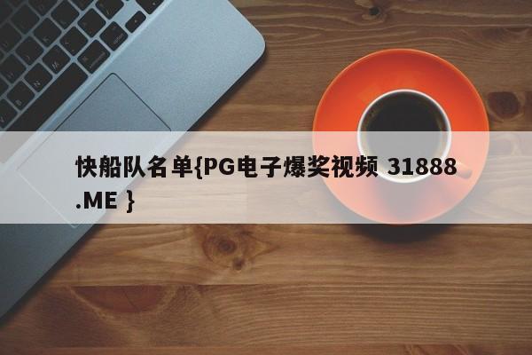 快船队名单{PG电子爆奖视频 31888.ME }