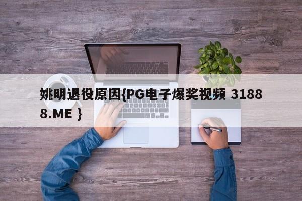 姚明退役原因{PG电子爆奖视频 31888.ME }