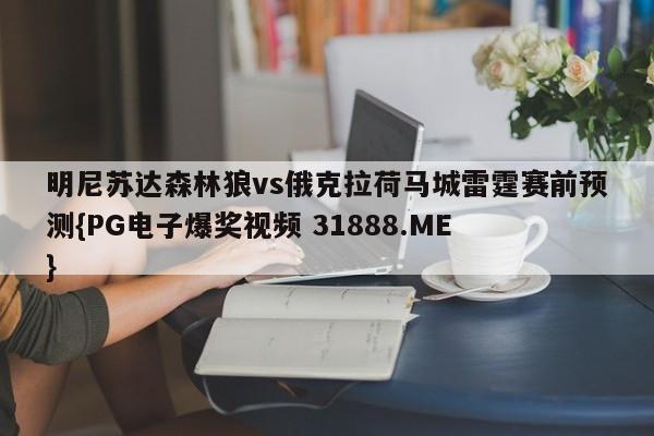 明尼苏达森林狼vs俄克拉荷马城雷霆赛前预测{PG电子爆奖视频 31888.ME }