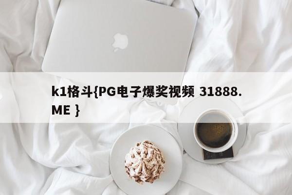 k1格斗{PG电子爆奖视频 31888.ME }
