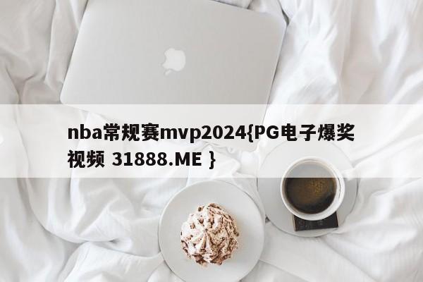 nba常规赛mvp2024{PG电子爆奖视频 31888.ME }
