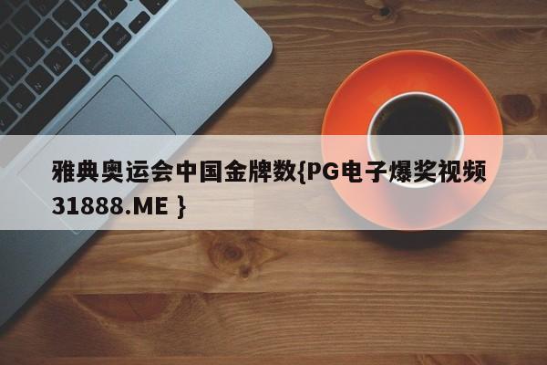 雅典奥运会中国金牌数{PG电子爆奖视频 31888.ME }