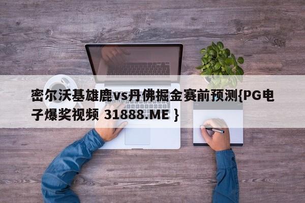 密尔沃基雄鹿vs丹佛掘金赛前预测{PG电子爆奖视频 31888.ME }
