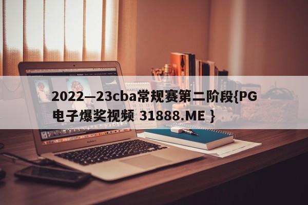 2022—23cba常规赛第二阶段{PG电子爆奖视频 31888.ME }