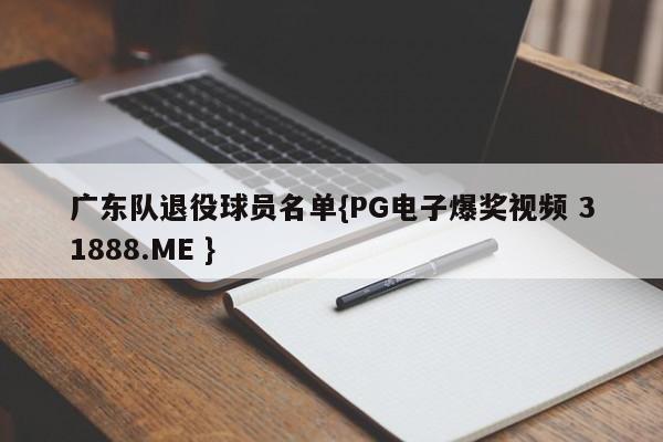 广东队退役球员名单{PG电子爆奖视频 31888.ME }