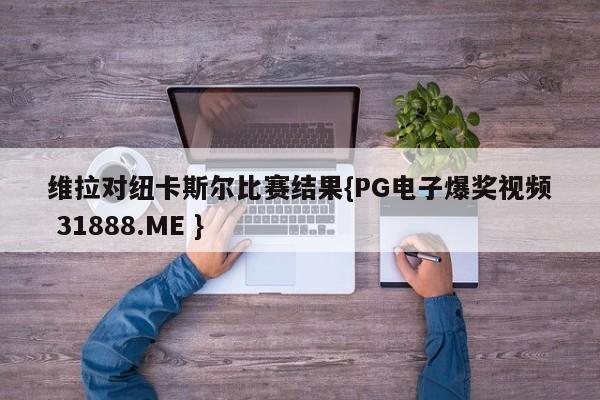 维拉对纽卡斯尔比赛结果{PG电子爆奖视频 31888.ME }