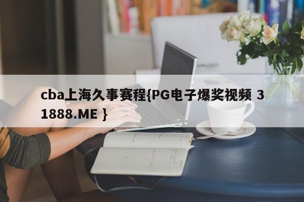 cba上海久事赛程{PG电子爆奖视频 31888.ME }