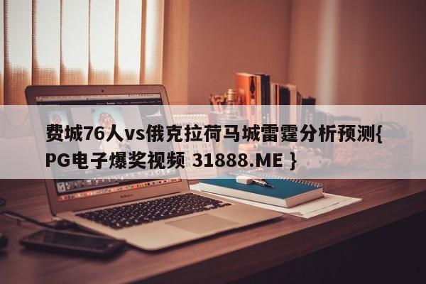费城76人vs俄克拉荷马城雷霆分析预测{PG电子爆奖视频 31888.ME }