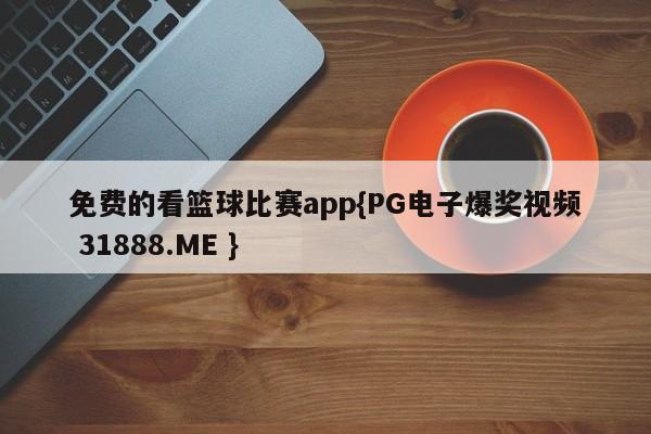 免费的看篮球比赛app{PG电子爆奖视频 31888.ME }