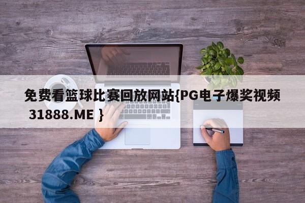 免费看篮球比赛回放网站{PG电子爆奖视频 31888.ME }