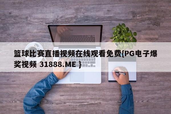篮球比赛直播视频在线观看免费{PG电子爆奖视频 31888.ME }