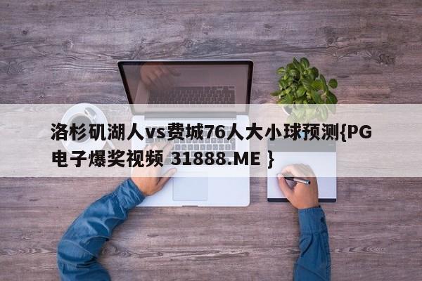 洛杉矶湖人vs费城76人大小球预测{PG电子爆奖视频 31888.ME }