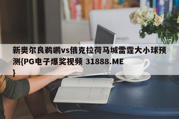 新奥尔良鹈鹕vs俄克拉荷马城雷霆大小球预测{PG电子爆奖视频 31888.ME }